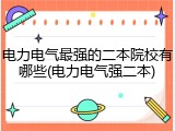 电力电气最强的二本院校有哪些(电力电气强二本)