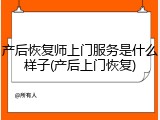 产后恢复师上门服务是什么样子(产后上门恢复)