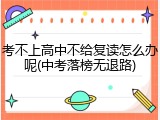 考不上高中不给复读怎么办呢(中考落榜无退路)