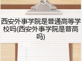 西安外事学院是普通高等学校吗(西安外事学院是普高吗)