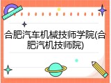 合肥汽车机械技师学院(合肥汽机技师院)