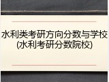 水利类考研方向分数与学校(水利考研分数院校)