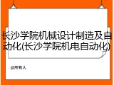 长沙学院机械设计制造及自动化(长沙学院机电自动化)