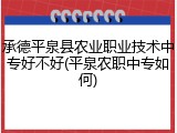 承德平泉县农业职业技术中专好不好(平泉农职中专如何)