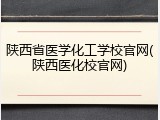 陕西省医学化工学校官网(陕西医化校官网)