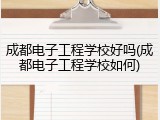 成都电子工程学校好吗(成都电子工程学校如何)