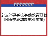 宁波外事学校学前教育好就业吗(宁波幼教就业前景)