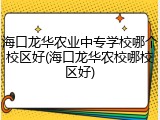 海口龙华农业中专学校哪个校区好(海口龙华农校哪校区好)