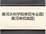 黄河水利学院单招专业题(黄河单招真题)