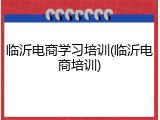 临沂电商学习培训(临沂电商培训)