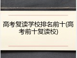 高考复读学校排名前十(高考前十复读校)