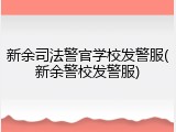 新余司法警官学校发警服(新余警校发警服)