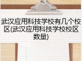 武汉应用科技学校有几个校区(武汉应用科技学校校区数量)