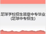 足球学校招生简章中专毕业(足球中专招生)