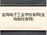 宝鸡电子工业学校官网(宝鸡电校官网)