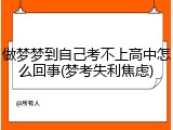 做梦梦到自己考不上高中怎么回事(梦考失利焦虑)