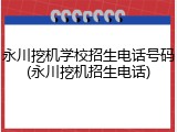 永川挖机学校招生电话号码(永川挖机招生电话)