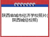 陕西省城市经济学校照片(陕西城经校照)
