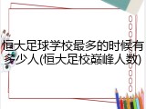 恒大足球学校最多的时候有多少人(恒大足校巅峰人数)