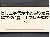 厦门工学院为什么被称为贵族学校("厦门工学院贵族校")