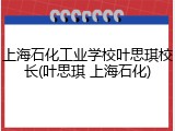 上海石化工业学校叶思琪校长(叶思琪 上海石化)