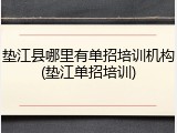 垫江县哪里有单招培训机构(垫江单招培训)