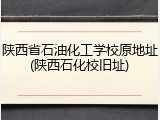 陕西省石油化工学校原地址(陕西石化校旧址)