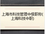 上海市科技管理中级职称(上海科技中职)
