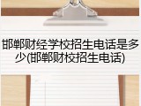 邯郸财经学校招生电话是多少(邯郸财校招生电话)
