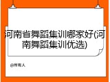 河南省舞蹈集训哪家好(河南舞蹈集训优选)