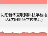 沈阳新华互联网科技学校电话(沈阳新华学校电话)