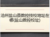 沧州盐山县数控技校地址在哪(盐山数控校址)