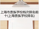 上海市贵族学校档次排名前十(上海贵族学校排名)