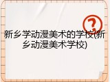 新乡学动漫美术的学校(新乡动漫美术学校)