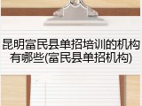 昆明富民县单招培训的机构有哪些(富民县单招机构)