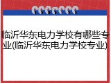临沂华东电力学校有哪些专业(临沂华东电力学校专业)