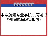 中专航海专业学校职高可以报吗(航海职高报考)