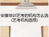 安康培训艺考的机构怎么选(艺考机构选择)