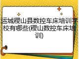 运城稷山县数控车床培训学校有哪些(稷山数控车床培训)