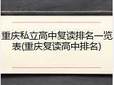 重庆私立高中复读排名一览表(重庆复读高中排名)