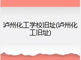 泸州化工学校旧址(泸州化工旧址)