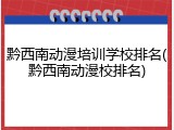 黔西南动漫培训学校排名(黔西南动漫校排名)