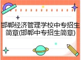 邯郸经济管理学校中专招生简章(邯郸中专招生简章)