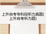 上外自考专科段听力真题(上外自考听力题)
