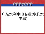 广东水利水电专业(水利水电粤)
