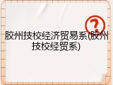胶州技校经济贸易系(胶州技校经贸系)