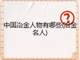 中国冶金人物有哪些(冶金名人)