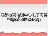 成都电商培训中心电子商务招聘(成都电商招聘)