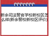 新余司法警官学校新校区怎么样(新余警校新校区评价)