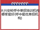 大兴安岭呼中单招培训机构哪家最好(呼中最优单招机构)